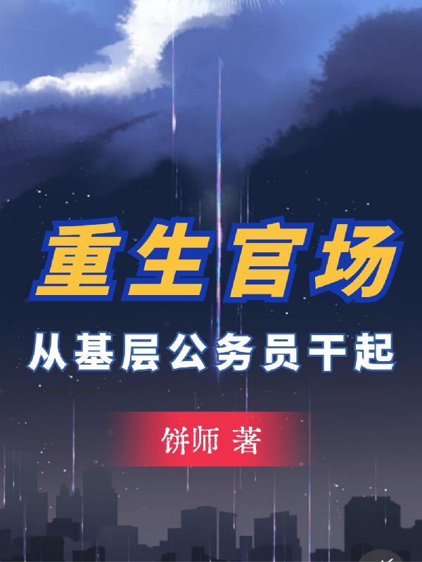 重生官场从基层公务员干起 饼师起点