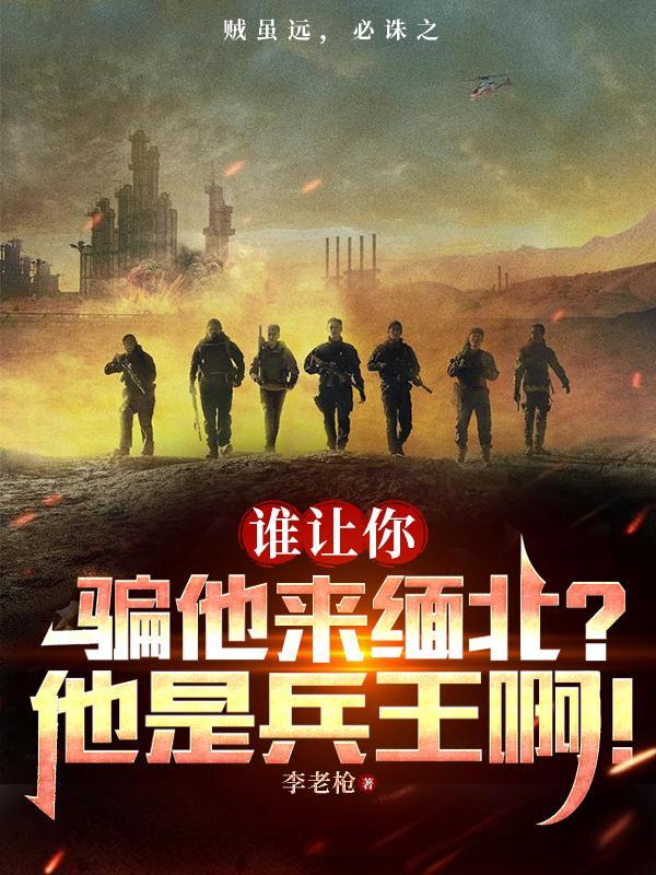 谁让你骗他来缅北?他是兵王啊!1805