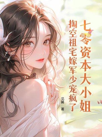 七零资本大小姐掏空祖宅嫁军少宠疯了第209章