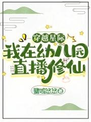 穿越星际我在幼儿园直播修仙shuhaige