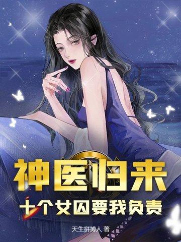 神医归来十个女囚要我负责 列表